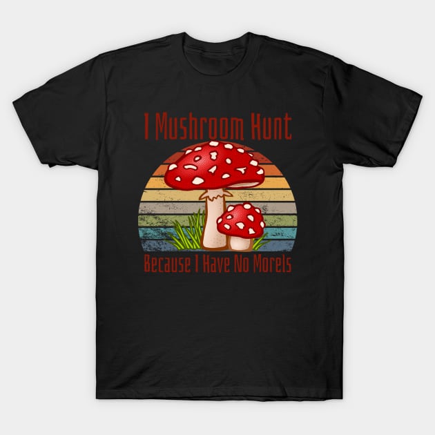 I Mushroom Hunt Because I Have No Morels T-Shirt by HobbyAndArt